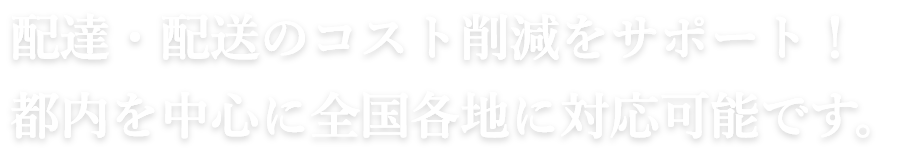 配達・配送のコスト削減をサポート！ 都内を中心に全国各地に対応可能です。